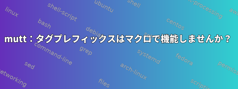 mutt：タグプレフィックスはマクロで機能しませんか？