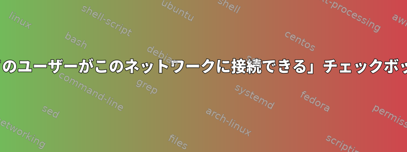 nmcliを使用して「すべてのユーザーがこのネットワークに接続できる」チェックボックスをオンにしますか？