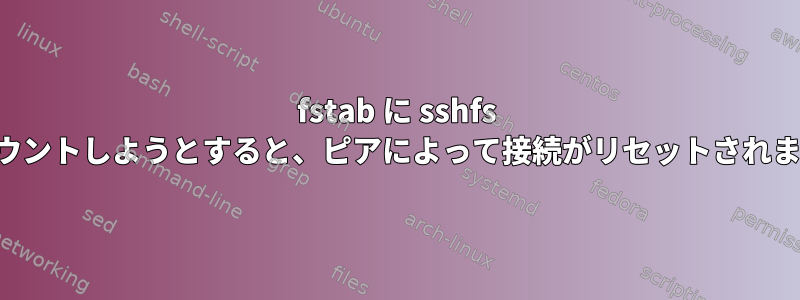 fstab に sshfs をマウントしようとすると、ピアによって接続がリセットされます。