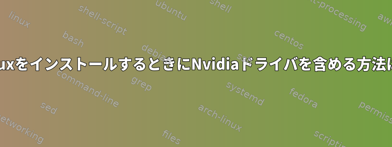 LinuxをインストールするときにNvidiaドライバを含める方法は？