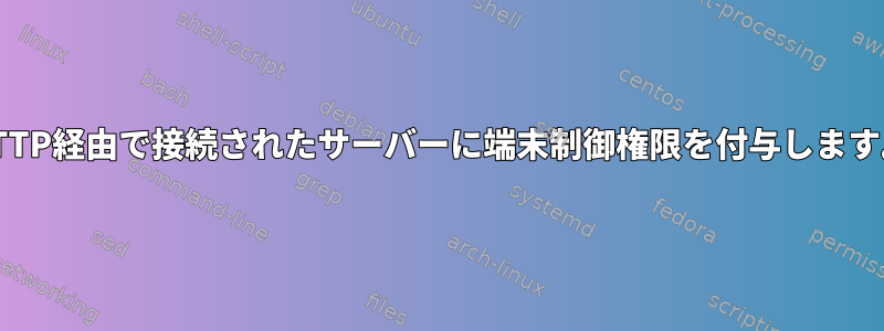 HTTP経由で接続されたサーバーに端末制御権限を付与します。