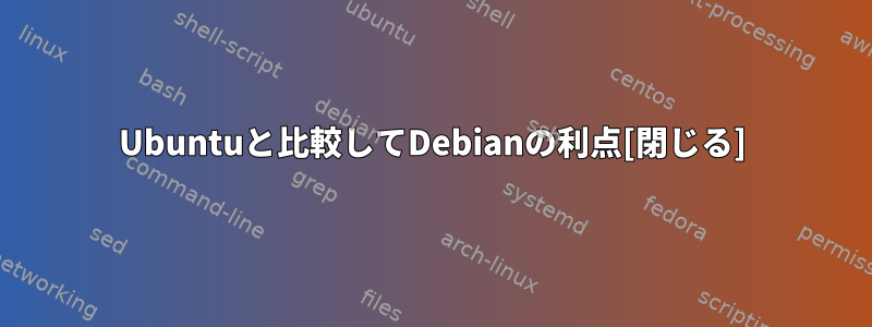 Ubuntuと比較してDebianの利点[閉じる]