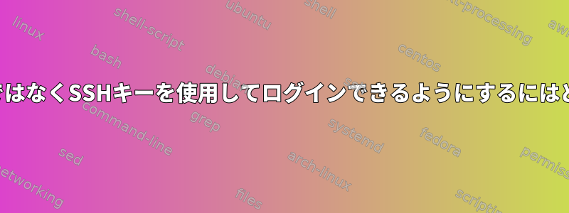 ユーザーがパスワードではなくSSHキーを使用してログインできるようにするにはどうすればよいですか？