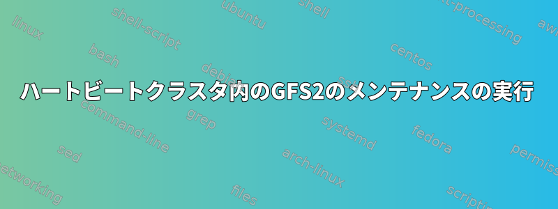 ハートビートクラスタ内のGFS2のメンテナンスの実行