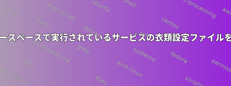 systemdユーザースペースで実行されているサービスの衣類設定ファイルをロードする方法