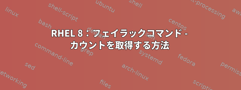 RHEL 8：フェイラックコマンド - カウントを取得する方法