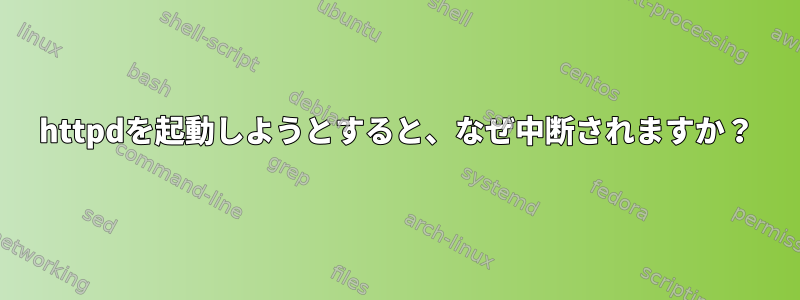 httpdを起動しようとすると、なぜ中断されますか？