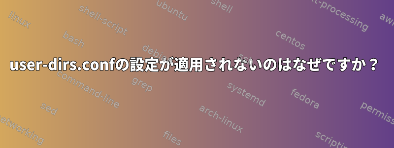 user-dirs.confの設定が適用されないのはなぜですか？