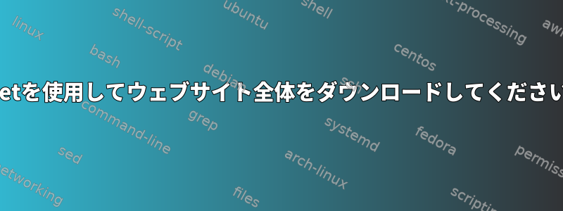 wgetを使用してウェブサイト全体をダウンロードしてください。