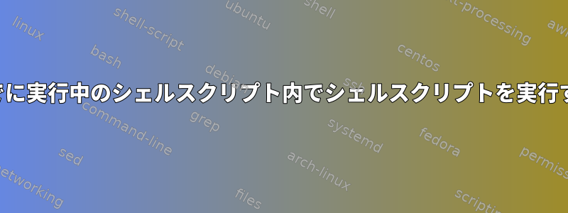 すでに実行中のシェルスクリプト内でシェルスクリプトを実行する