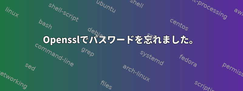 Opensslでパスワードを忘れました。