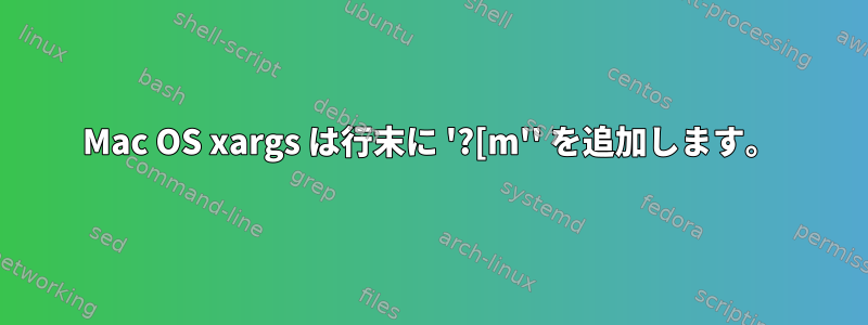 Mac OS xargs は行末に '?[m'' を追加します。