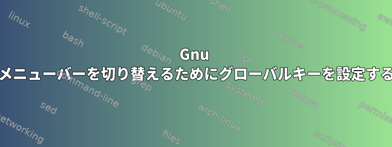 Gnu Emacsでメニューバーを切り替えるためにグローバルキーを設定する方法は？