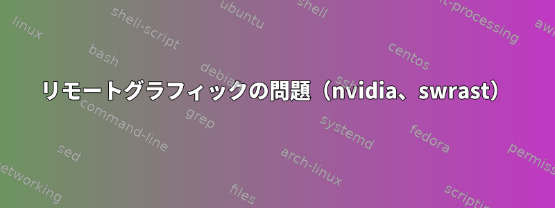 リモートグラフィックの問題（nvidia、swrast）