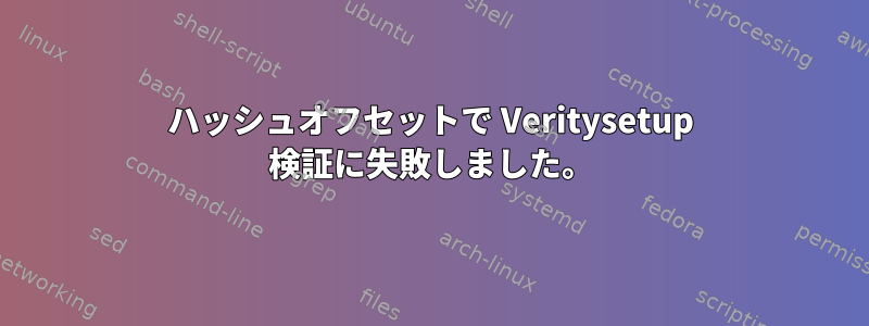 ハッシュオフセットで Veritysetup 検証に失敗しました。