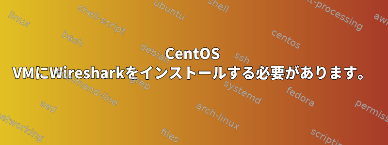 CentOS VMにWiresharkをインストールする必要があります。