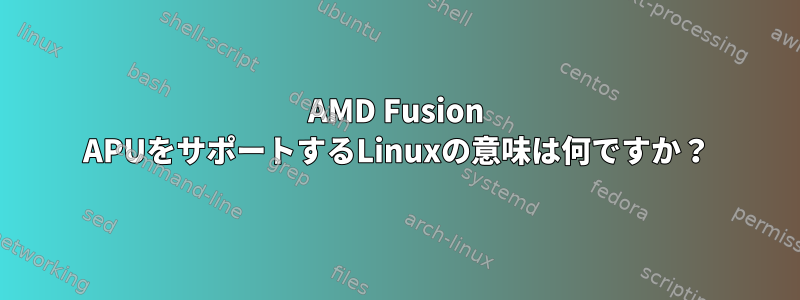 AMD Fusion APUをサポートするLinuxの意味は何ですか？