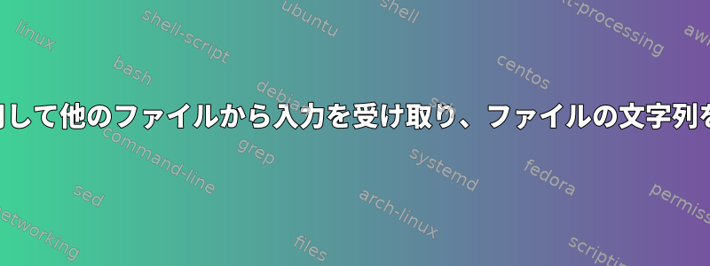 シェルを使用して他のファイルから入力を受け取り、ファイルの文字列を置き換える