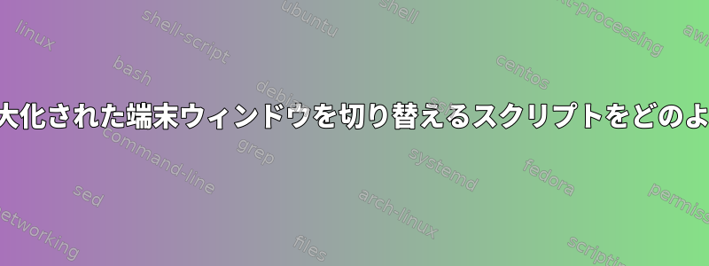 自動キーを使用して最大化された端末ウィンドウを切り替えるスクリプトをどのように作成できますか？