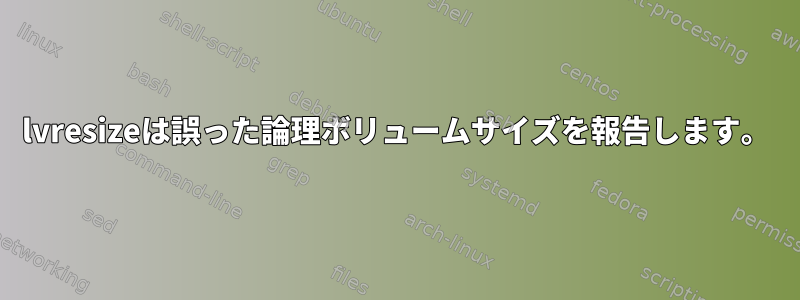 lvresizeは誤った論理ボリュームサイズを報告します。