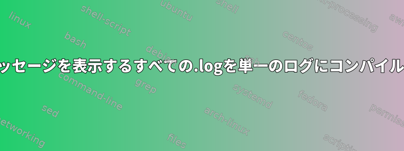 エラーメッセージを表示するすべての.logを単一のログにコンパイルします。