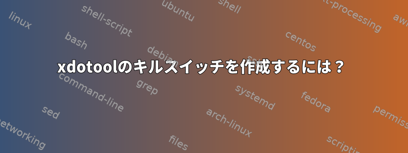 xdotoolのキルスイッチを作成するには？