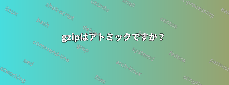 gzipはアトミックですか？