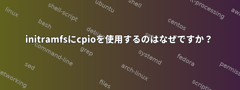 initramfsにcpioを使用するのはなぜですか？