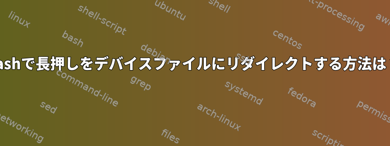 bashで長押しをデバイスファイルにリダイレクトする方法は？