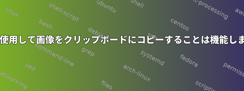 xclipを使用して画像をクリップボードにコピーすることは機能しません。