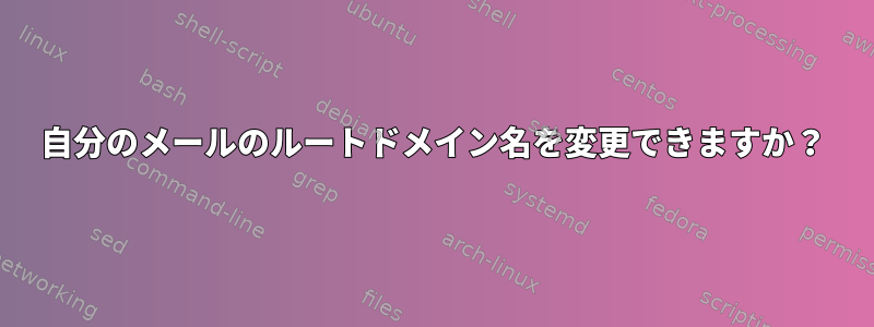 自分のメールのルートドメイン名を変更できますか？