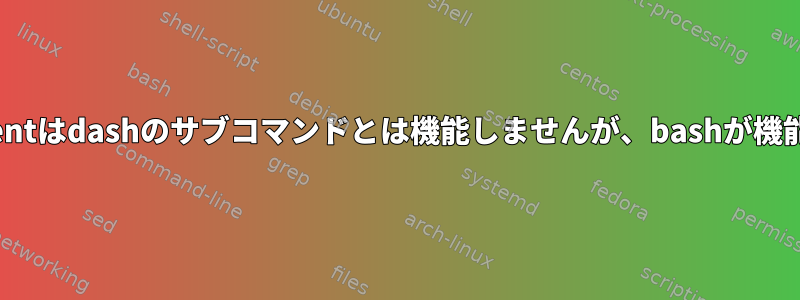 親シェルhere-documentはdashのサブコマンドとは機能しませんが、bashが機能するのはなぜですか？