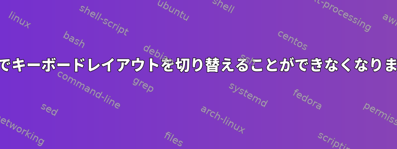 KDEでキーボードレイアウトを切り替えることができなくなりました