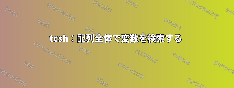 tcsh：配列全体で変数を検索する