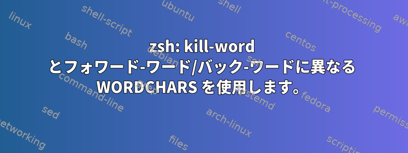 zsh: kill-word とフォワード-ワード/バック-ワードに異なる WORDCHARS を使用します。