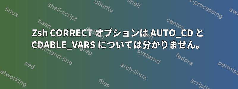 Zsh CORRECT オプションは AUTO_CD と CDABLE_VARS については分かりません。