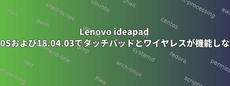 Lenovo ideapad 330Sおよび18.04.03でタッチパッドとワイヤレスが機能しない