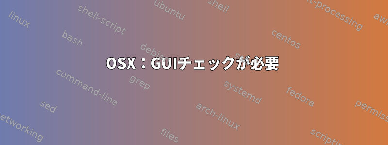 OSX：GUIチェックが必要