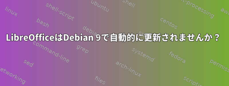 LibreOfficeはDebian 9で自動的に更新されませんか？