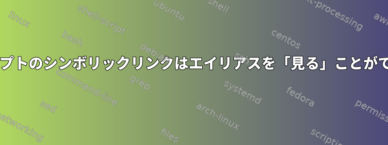 Bashスクリプトのシンボリックリンクはエイリアスを「見る」ことができません。