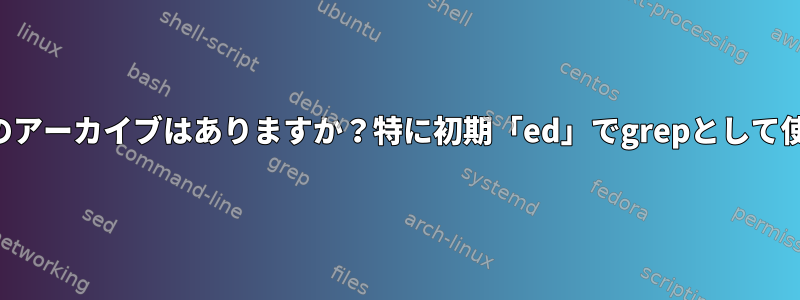 古いマンページのアーカイブはありますか？特に初期「ed」でgrepとして使用できる機能用