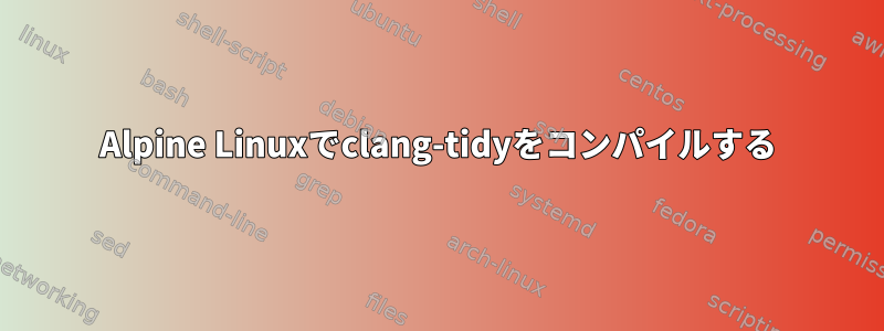 Alpine Linuxでclang-tidyをコンパイルする