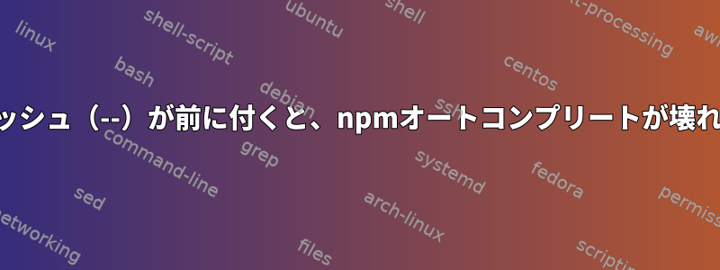 二重ダッシュ（--）が前に付くと、npmオートコンプリートが壊れます。