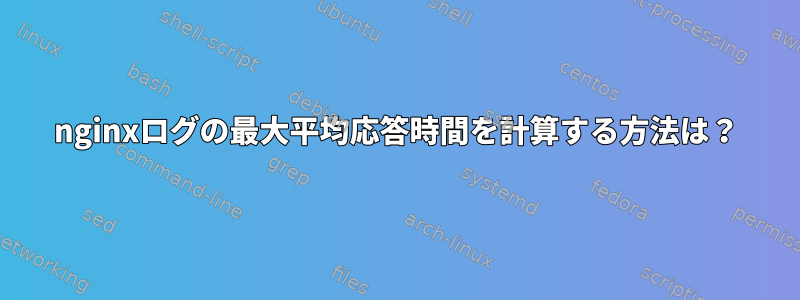 nginxログの最大平均応答時間を計算する方法は？