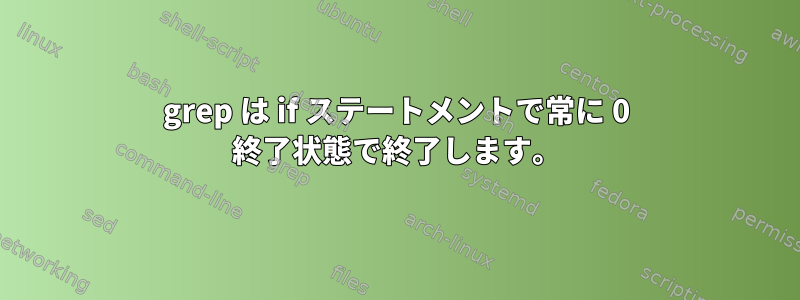 grep は if ステートメントで常に 0 終了状態で終了します。