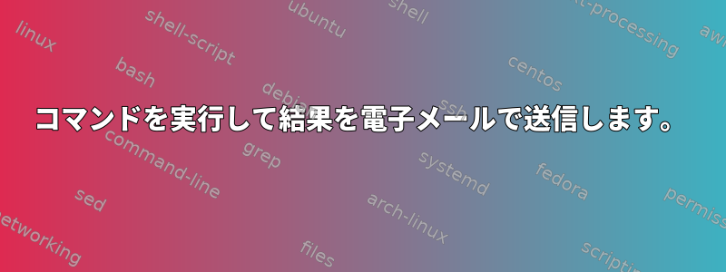 コマンドを実行して結果を電子メールで送信します。