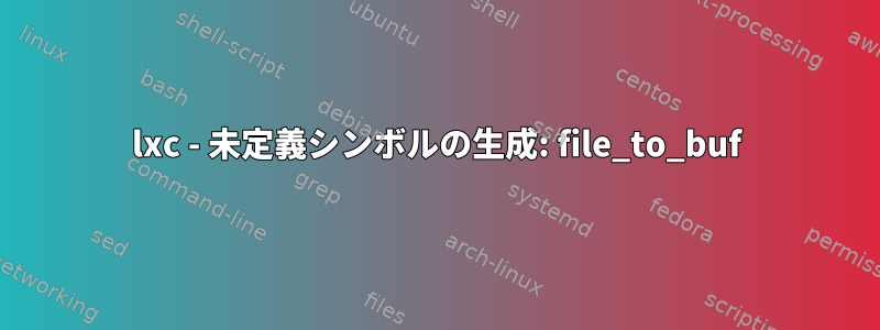 lxc - 未定義シンボルの生成: file_to_buf