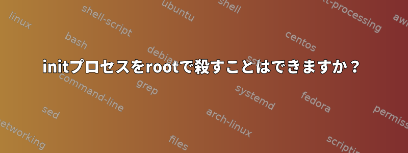 initプロセスをrootで殺すことはできますか？