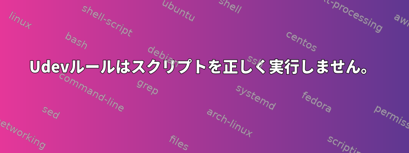 Udevルールはスクリプトを正しく実行しません。