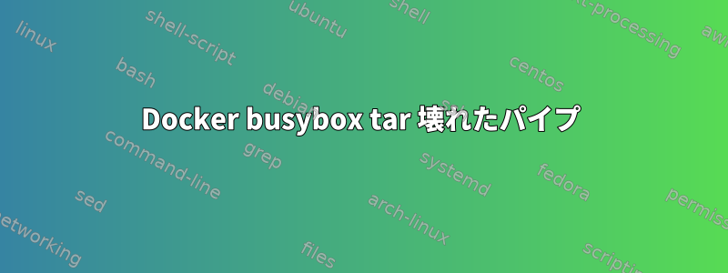 Docker busybox tar 壊れたパイプ